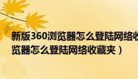 新版360浏览器怎么登陆网络收藏夹里的文件（新版360浏览器怎么登陆网络收藏夹）