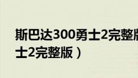 斯巴达300勇士2完整版下载（斯巴达300勇士2完整版）