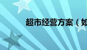 超市经营方案（如何经营超市）