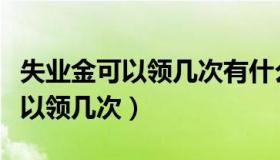 失业金可以领几次有什么相关规定（失业金可以领几次）