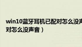 win10蓝牙耳机已配对怎么没声音了（win10蓝牙耳机已配对怎么没声音）