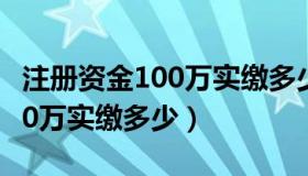 注册资金100万实缴多少印花税（注册资金100万实缴多少）