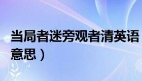 当局者迷旁观者清英语（当局者迷旁观者清的意思）