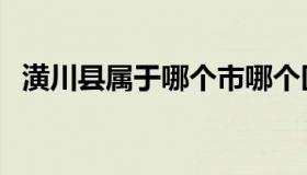 潢川县属于哪个市哪个区（潢川在哪个市）