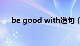 be good with造句（be good with）