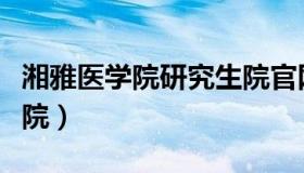 湘雅医学院研究生院官网（湘雅医学院研究生院）