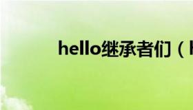 hello继承者们（hello继承者）