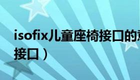 isofix儿童座椅接口的意思（isofix儿童座椅接口）