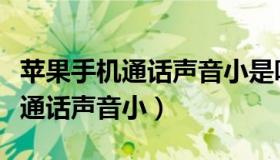 苹果手机通话声音小是听筒坏了吗（苹果手机通话声音小）