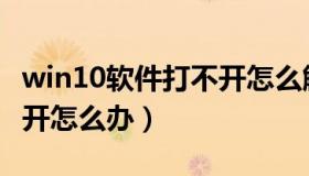 win10软件打不开怎么解决（win10软件打不开怎么办）