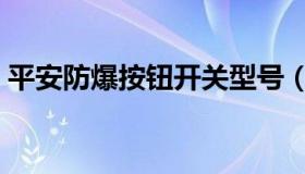 平安防爆按钮开关型号（防爆按钮开关型号）