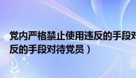 党内严格禁止使用违反的手段对待党员（党内严格禁止用违反的手段对待党员）