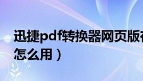 迅捷pdf转换器网页版在线（在线pdf转换器怎么用）