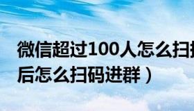 微信超过100人怎么扫描进群（微信群100人后怎么扫码进群）