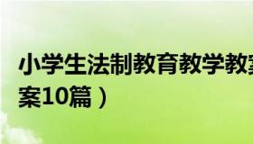 小学生法制教育教学教案（求小学法制教育教案10篇）