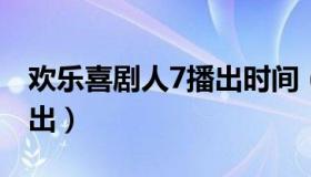 欢乐喜剧人7播出时间（欢乐喜剧人哪个台播出）