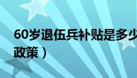 60岁退伍兵补贴是多少（60岁退伍军人补贴政策）