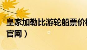 皇家加勒比游轮船票价格（皇家加勒比海游轮官网）