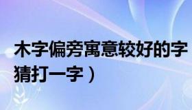 木字偏旁寓意较好的字（宋字去了盖不做木字猜打一字）