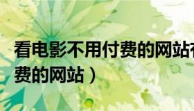 看电影不用付费的网站有哪些（看电影不用付费的网站）