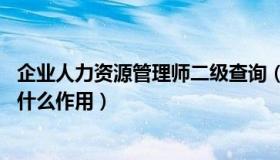 企业人力资源管理师二级查询（企业人力资源管理师二级 有什么作用）