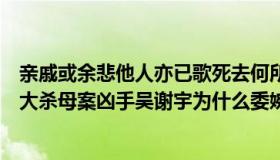 亲戚或余悲他人亦已歌死去何所道托体同山阿什么意思（北大杀母案凶手吴谢宇为什么委婉提醒亲戚寻尸 有什么目的）