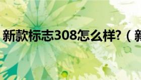 新款标志308怎么样?（新款标志308怎么样）