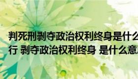 判死刑剥夺政治权利终身是什么意思（判处死刑 缓期两年执行 剥夺政治权利终身 是什么意思 最后不会死）