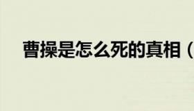 曹操是怎么死的真相（曹操是怎么死的）