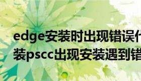 edge安装时出现错误代码0x800700b7（安装pscc出现安装遇到错误）