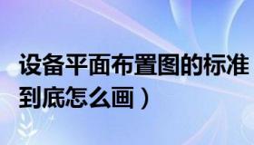 设备平面布置图的标准（请问设备平面布置图到底怎么画）