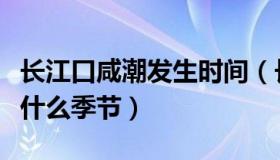 长江口咸潮发生时间（长江口咸潮主要出现在什么季节）