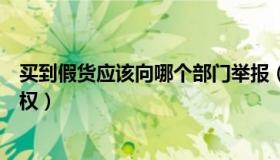 买到假货应该向哪个部门举报（淘宝买到假货了怎么举报维权）