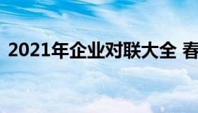 2021年企业对联大全 春节（企业年会对联）