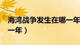 海湾战争发生在哪一年?（海湾战争发生在哪一年）