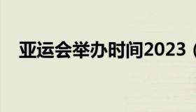 亚运会举办时间2023（亚运会举办时间）