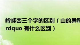 岭峰峦三个字的区别（山的异称中 ldquo 岭 嶂 岳 峰 岩 峦 rdquo 有什么区别）