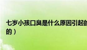 七岁小孩口臭是什么原因引起的（小孩口臭是什么原因引起的）