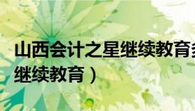 山西会计之星继续教育多少钱（山西会计之星继续教育）