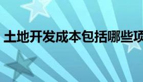 土地开发成本包括哪些项目（土地开发成本）