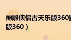 神雕侠侣古天乐版360影视（神雕侠侣古天乐版360）