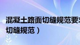 混凝土路面切缝规范要求有哪些（混凝土路面切缝规范）