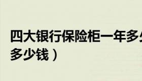 四大银行保险柜一年多少钱（银行保险柜一年多少钱）