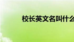 校长英文名叫什么（校长英文）