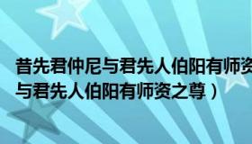 昔先君仲尼与君先人伯阳有师资之尊的之（断句 昔先君仲尼与君先人伯阳有师资之尊）