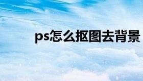 ps怎么抠图去背景（ps怎么抠图）