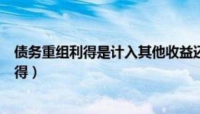 债务重组利得是计入其他收益还是营业外收入（债务重组利得）