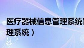 医疗器械信息管理系统官网（医疗器械信息管理系统）