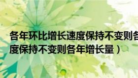 各年环比增长速度保持不变则各年产量（若各年环比增长速度保持不变则各年增长量）