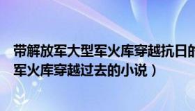 带解放军大型军火库穿越抗日的小说（抗战小说五六十年代军火库穿越过去的小说）